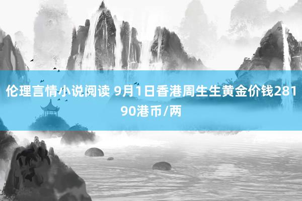 伦理言情小说阅读 9月1日香港周生生黄金价钱28190港币/两