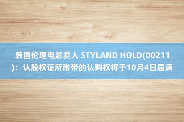 韩国伦理电影爱人 STYLAND HOLD(00211)：认股权证所附带的认购权将于10月4日届满