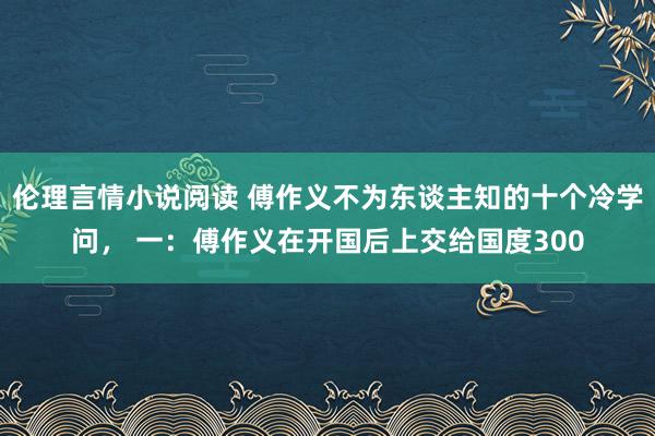 伦理言情小说阅读 傅作义不为东谈主知的十个冷学问, 一:傅作义在开国后上交给国度300