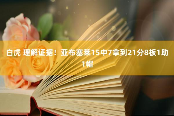 白虎 理解证据！亚布塞莱15中7拿到21分8板1助1帽